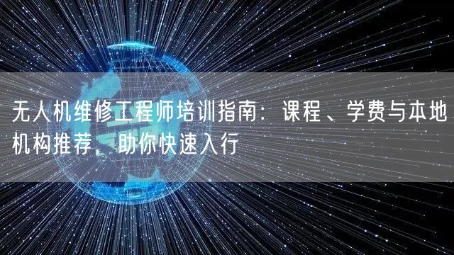 无人机维修工程师培训指南：课程、学费与本地机构推荐，助你快速入行