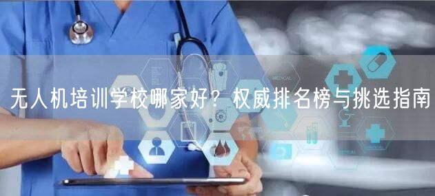无人机培训学校哪家好?权威排名榜与挑选指南