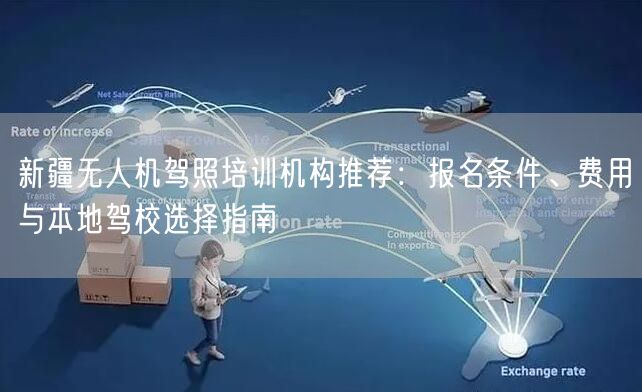 新疆无人机驾照培训机构推荐:报名条件、费用与本地驾校选择指南 新疆无人机驾照培训机构推荐:报名条件、费用与本地驾校选择指南