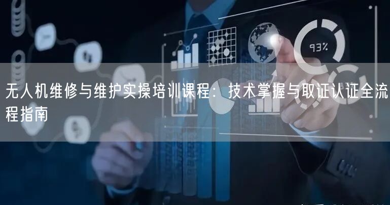 无人机维修与维护实操培训课程:技术掌握与取证认证全流程指南