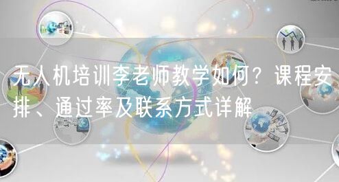 无人机培训李老师教学如何?课程安排、通过率及联系方式详解