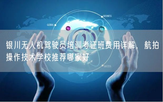 银川无人机驾驶员培训考证班费用详解,航拍操作技术学校推荐哪家好 银川无人机驾驶员培训考证班费用详解,航拍操作技术学校推荐哪家好
