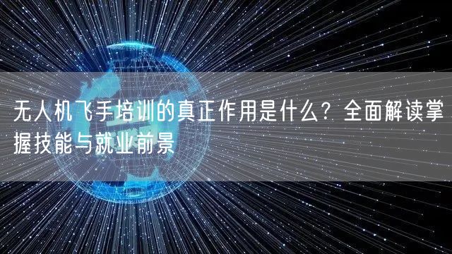 无人机飞手培训的真正作用是什么?全面解读掌握技能与就业前景