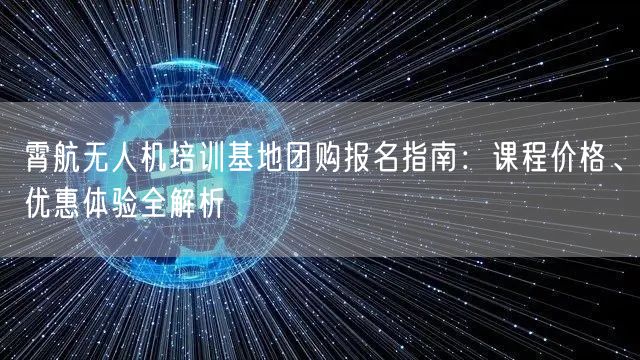 霄航无人机培训基地团购报名指南:课程价格、优惠体验全解析 霄航无人机培训基地团购报名指南:课程价格、优惠体验全解析