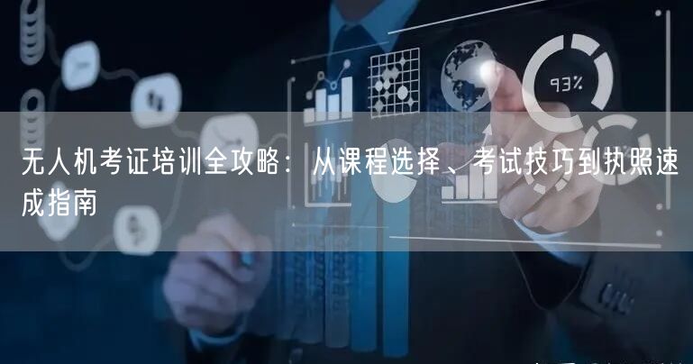 无人机考证培训全攻略：从课程选择、考试技巧到执照速成指南