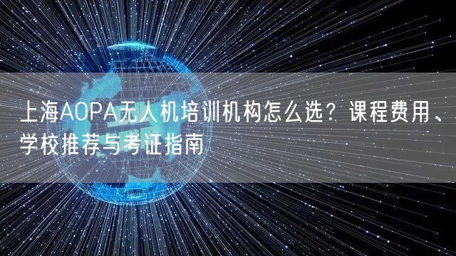 上海AOPA无人机培训机构怎么选?课程费用、学校推荐与考证指南