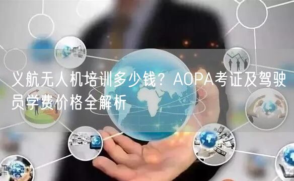 义航无人机培训多少钱?AOPA考证及驾驶员学费价格全解析 义航无人机培训多少钱?AOPA考证及驾驶员学费价格全解析