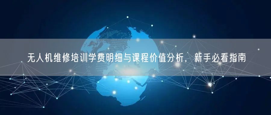 无人机维修培训学费明细与课程价值分析，新手必看指南