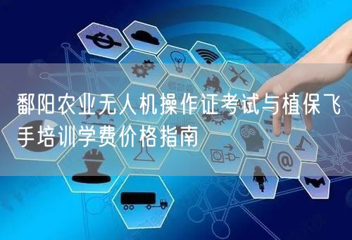 鄱阳农业无人机操作证考试与植保飞手培训学费价格指南
