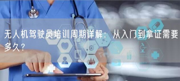 无人机驾驶员培训周期详解:从入门到拿证需要多久?