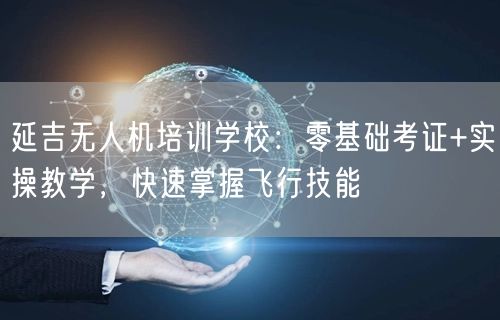 延吉无人机培训学校:零基础考证+实操教学,快速掌握飞行技能