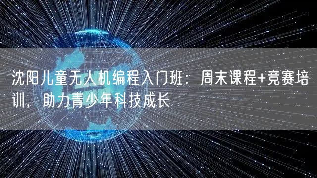 沈阳儿童无人机编程入门班:周末课程+竞赛培训,助力青少年科技成长