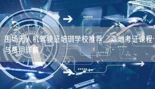 围场无人机驾驶证培训学校推荐,本地考证课程与费用详解