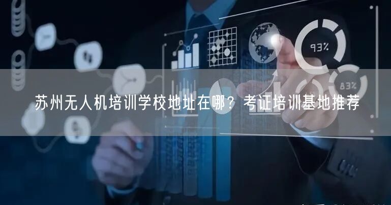 苏州无人机培训学校地址在哪?考证培训基地推荐