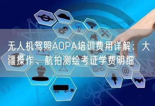 无人机驾照AOPA培训费用详解:大疆操作、航拍测绘考证学费明细