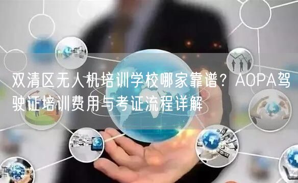 双清区无人机培训学校哪家靠谱?AOPA驾驶证培训费用与考证流程详解