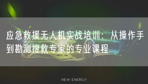 应急救援无人机实战培训:从操作手到勘测搜救专家的专业课程 应急救援无人机实战培训:从操作手到勘测搜救专家的专业课程