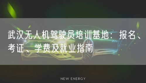 武汉无人机驾驶员培训基地：报名、考证、学费及就业指南