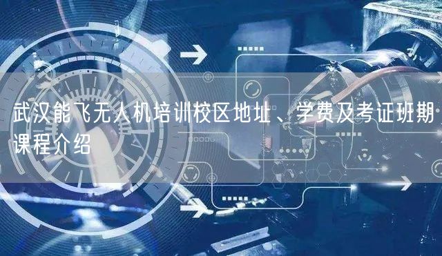 武汉能飞无人机培训校区地址、学费及考证班期课程介绍 武汉能飞无人机培训校区地址、学费及考证班期课程介绍