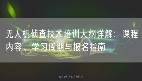 无人机侦查技术培训大纲详解:课程内容、学习周期与报名指南