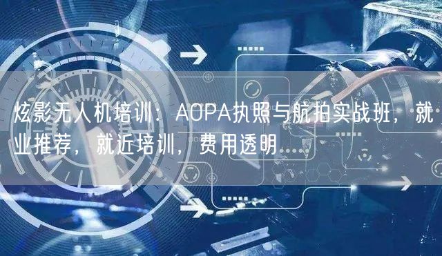 炫影无人机培训:AOPA执照与航拍实战班,就业推荐,就近培训,费用透明 炫影无人机培训:AOPA执照与航拍实战班,就业推荐,就近培训,费用透明
