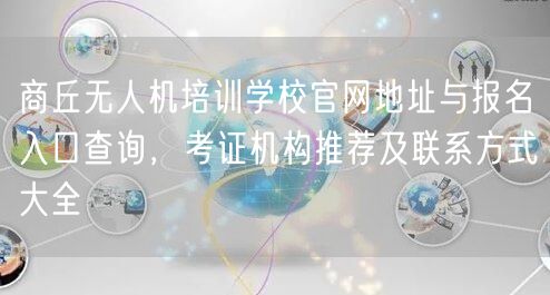 商丘无人机培训学校官网地址与报名入口查询,考证机构推荐及联系方式大全