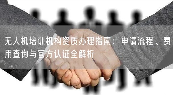 无人机培训机构资质办理指南:申请流程、费用查询与官方认证全解析