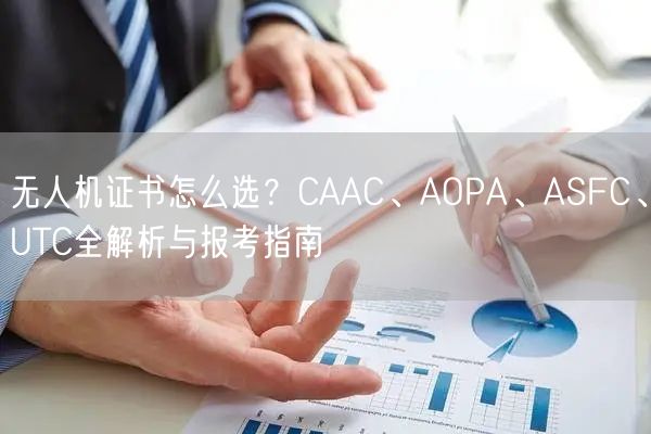 无人机证书怎么选?CAAC、AOPA、ASFC、UTC全解析与报考指南 无人机证书怎么选?CAAC、AOPA、ASFC、UTC全解析与报考指南