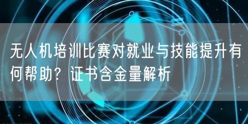 无人机培训比赛对就业与技能提升有何帮助?证书含金量解析 无人机培训比赛对就业与技能提升有何帮助?证书含金量解析