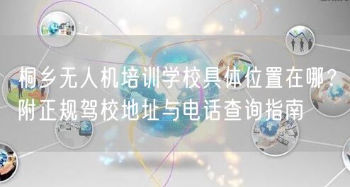 桐乡无人机培训学校具体位置在哪?附正规驾校地址与电话查询指南