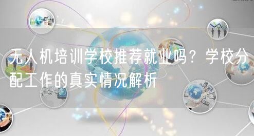 无人机培训学校推荐就业吗?学校分配工作的真实情况解析