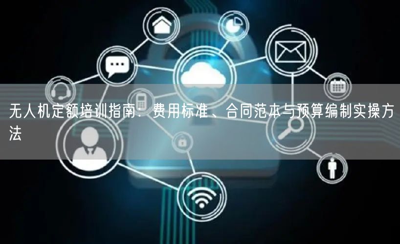 无人机定额培训指南:费用标准、合同范本与预算编制实操方法