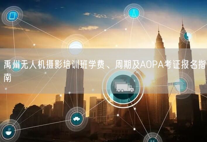 禹州无人机摄影培训班学费、周期及AOPA考证报名指南