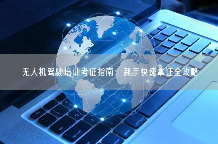 无人机驾驶培训考证指南:新手快速拿证全攻略