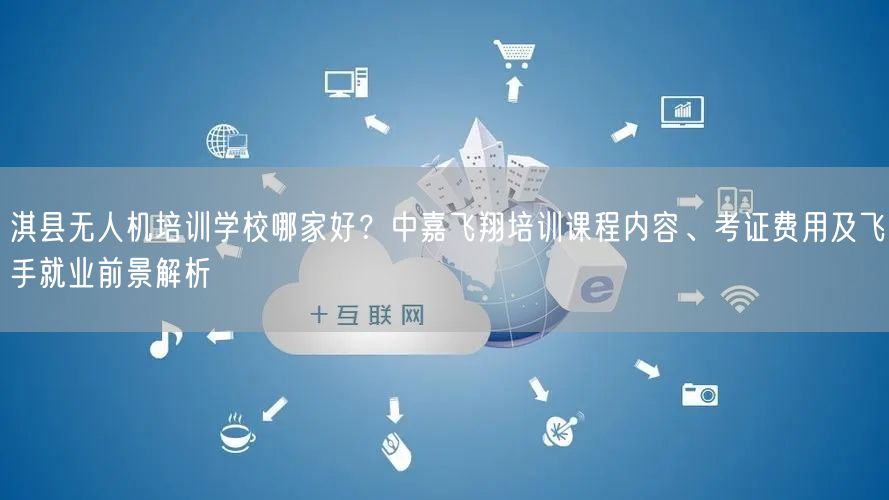 淇县无人机培训学校哪家好？中嘉飞翔培训课程内容、考证费用及飞手就业前景解析