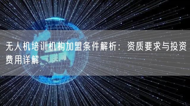 无人机培训机构加盟条件解析:资质要求与投资费用详解