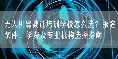 无人机驾驶证培训学校怎么选?报名条件、学费及专业机构选择指南
