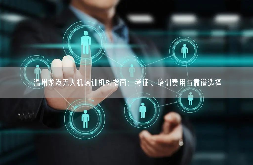 温州龙港无人机培训机构指南:考证、培训费用与靠谱选择 温州龙港无人机培训机构指南:考证、培训费用与靠谱选择