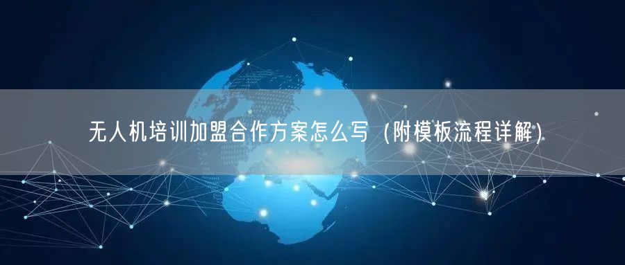 无人机培训加盟合作方案怎么写(附模板流程详解)