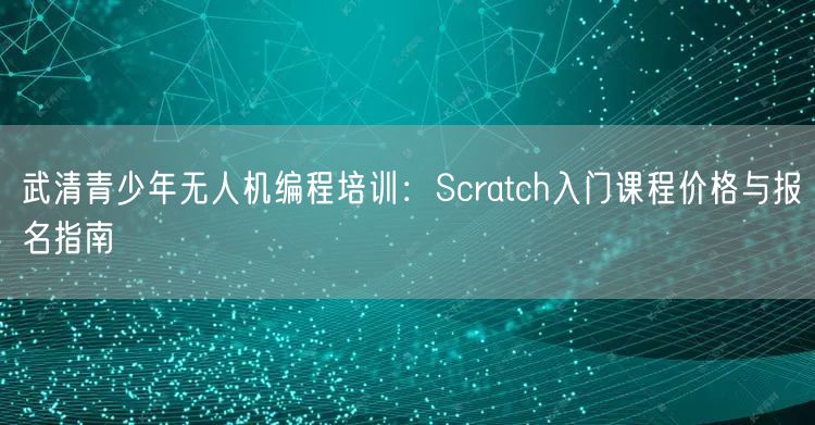 武清青少年无人机编程培训:Scratch入门课程价格与报名指南 武清青少年无人机编程培训:Scratch入门课程价格与报名指南