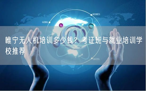 睢宁无人机培训多少钱?考证班与就业培训学校推荐