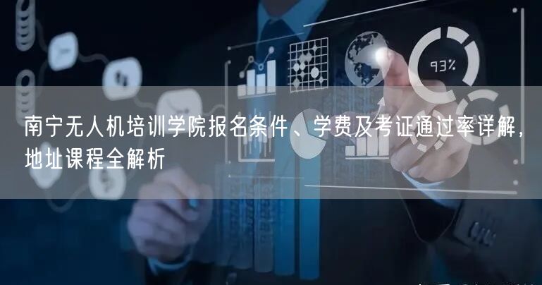 南宁无人机培训学院报名条件、学费及考证通过率详解,地址课程全解析