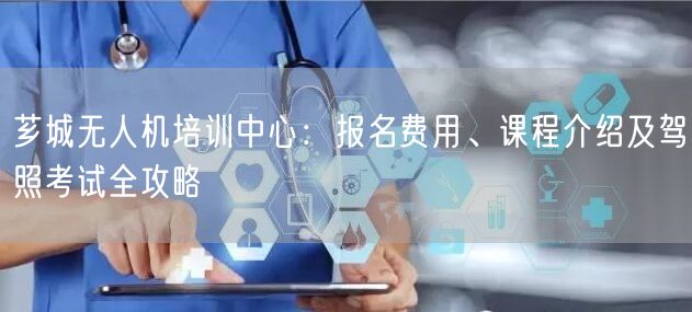 芗城无人机培训中心：报名费用、课程介绍及驾照考试全攻略