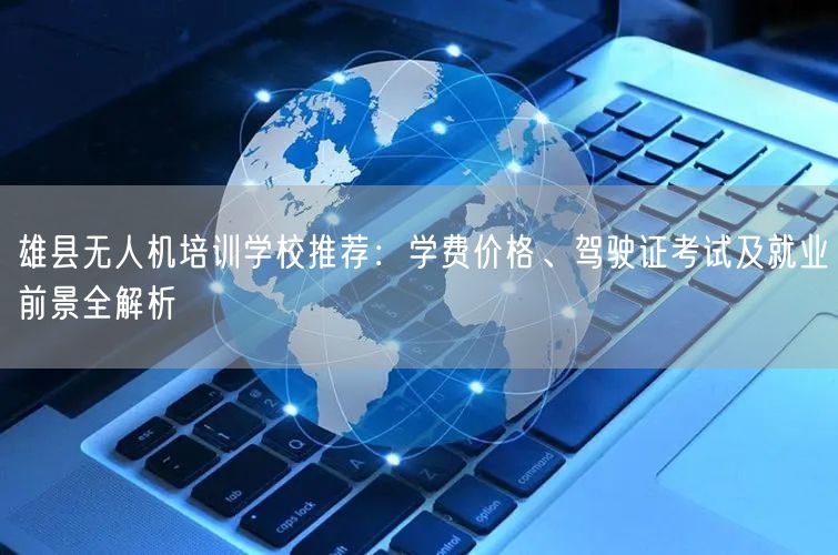 雄县无人机培训学校推荐:学费价格、驾驶证考试及就业前景全解析