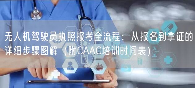 无人机驾驶员执照报考全流程:从报名到拿证的详细步骤图解(附CAAC培训时间表)