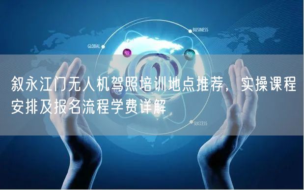 叙永江门无人机驾照培训地点推荐,实操课程安排及报名流程学费详解