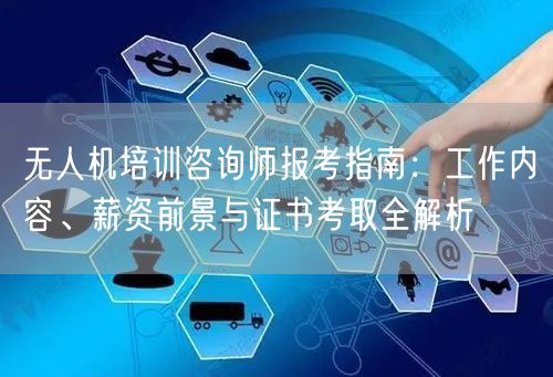 无人机培训咨询师报考指南：工作内容、薪资前景与证书考取全解析