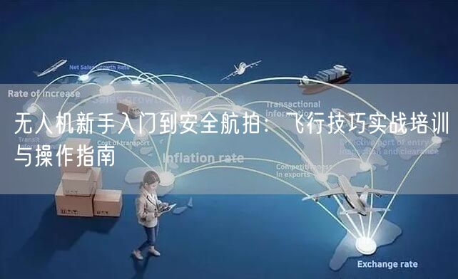 无人机新手入门到安全航拍:飞行技巧实战培训与操作指南 无人机新手入门到安全航拍:飞行技巧实战培训与操作指南