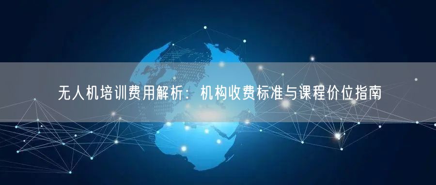 无人机培训费用解析:机构收费标准与课程价位指南