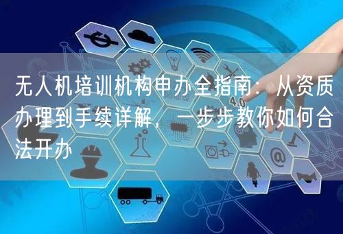 无人机培训机构申办全指南:从资质办理到手续详解,一步步教你如何合法开办